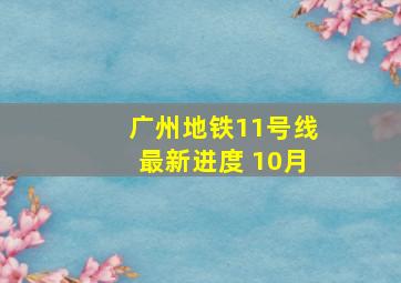 广州地铁11号线最新进度 10月